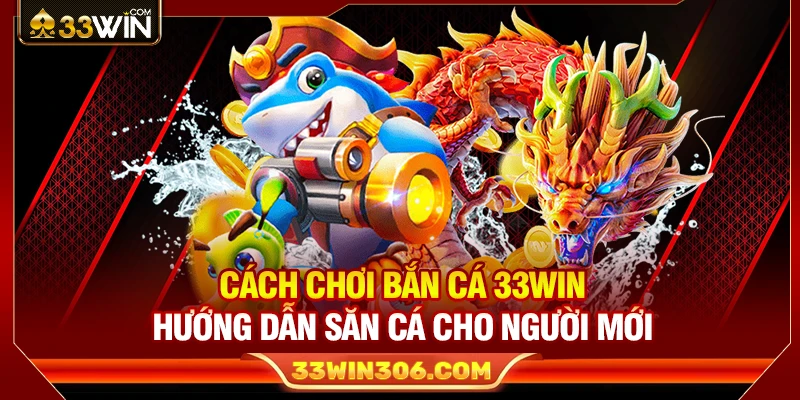 Cách Chơi Bắn Cá 33WIN – Hướng Dẫn Săn Cá Cho Người Mới