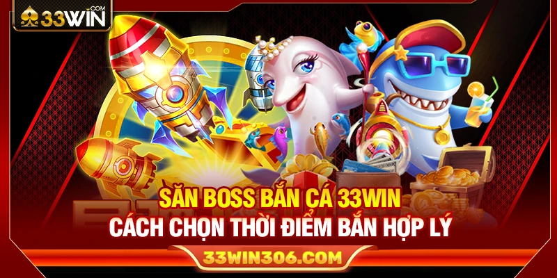 Săn Boss Bắn Cá 33WIN – Cách Chọn Thời Điểm Bắn Hợp Lý