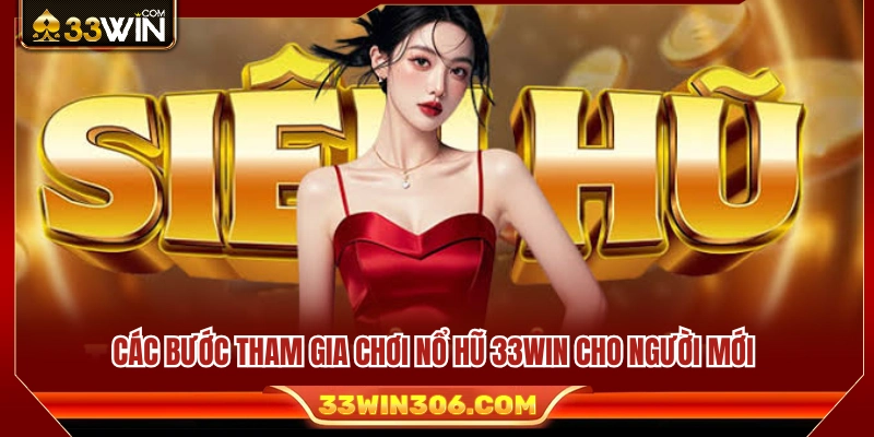 Quy trình trải nghiệm trò chơi nổ hũ 33WIN từ A đến Z 